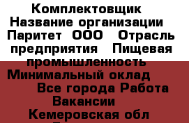 Комплектовщик › Название организации ­ Паритет, ООО › Отрасль предприятия ­ Пищевая промышленность › Минимальный оклад ­ 22 000 - Все города Работа » Вакансии   . Кемеровская обл.,Гурьевск г.